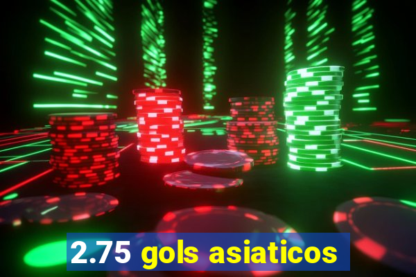 2.75 gols asiaticos